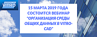 15 марта 2019 года состоится вебинар "Организация Среды Общих Данных в Vitro-CAD"