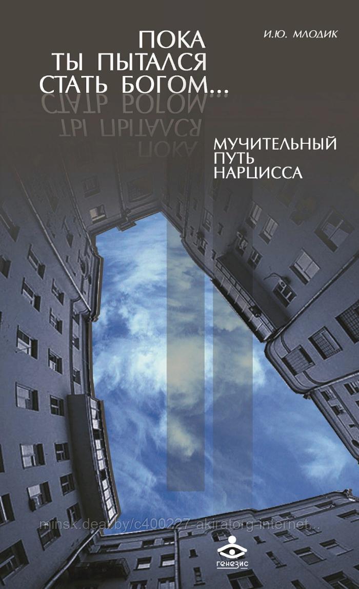 Книга "ПОКА ТЫ ПЫТАЛСЯ СТАТЬ БОГОМ... МУЧИТЕЛЬНЫЙ ПУТЬ НАРЦИССА"