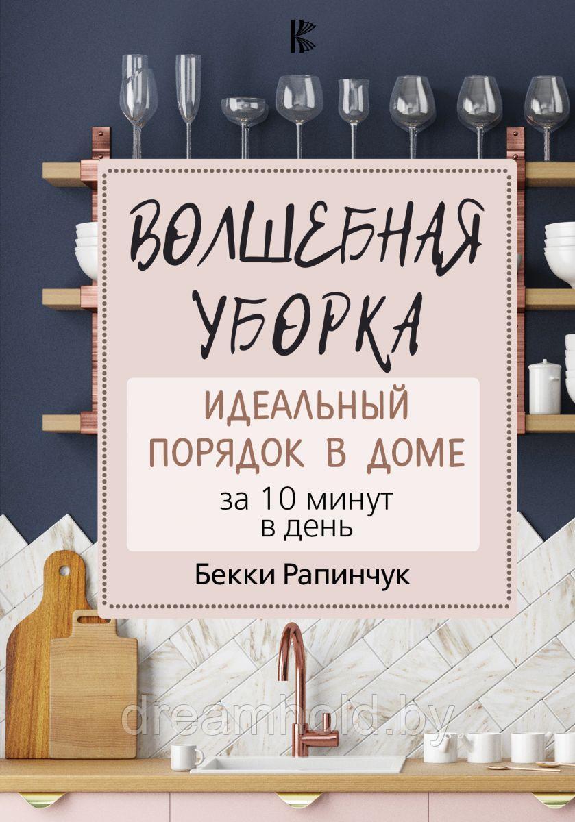 Рапинчук Бекки "Волшебная уборка. Идеальный порядок в доме за 10 минут в день" - фото 1 - id-p101719223