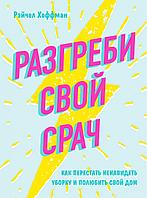 Хоффман Рэйчел "Разгреби свой срач. Как перестать ненавидеть уборку и полюбить свой дом"