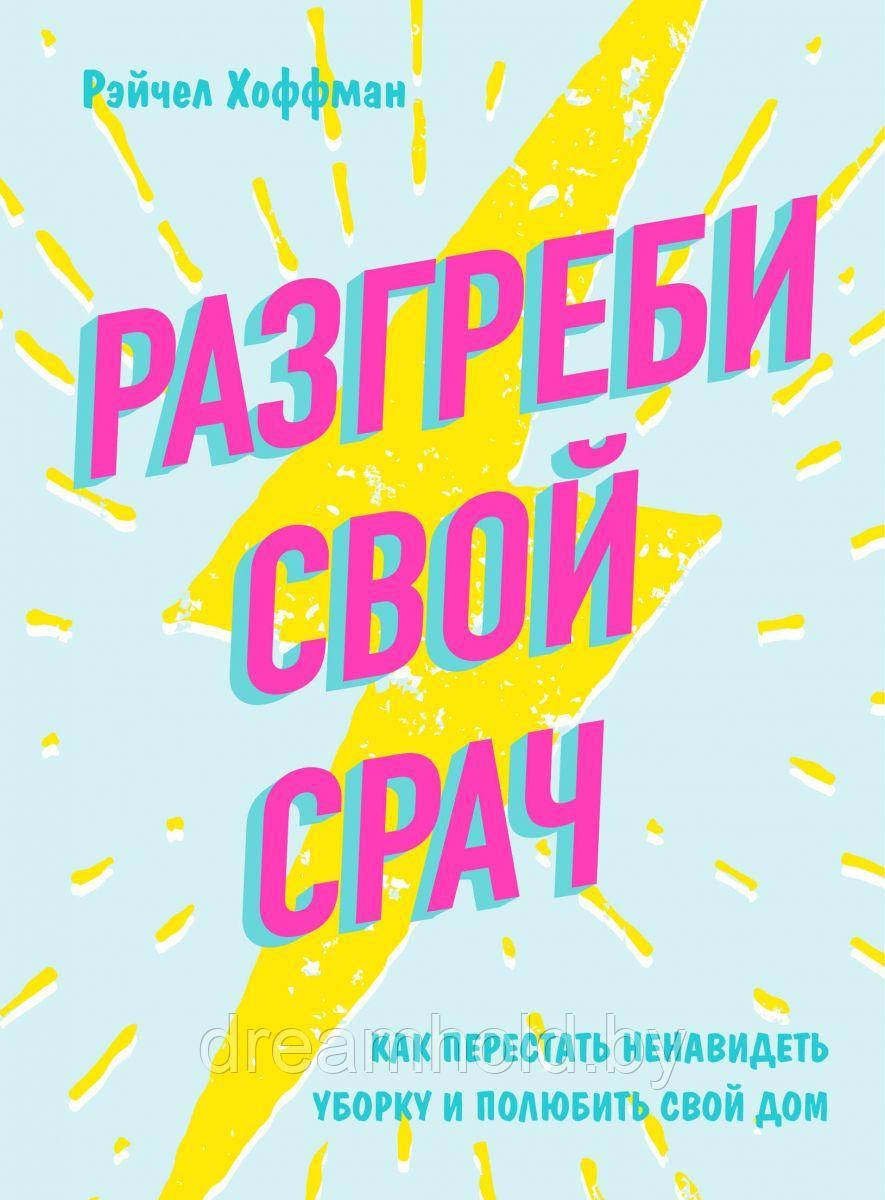 Хоффман Рэйчел "Разгреби свой срач. Как перестать ненавидеть уборку и полюбить свой дом" - фото 1 - id-p102532692