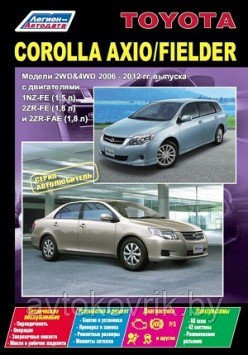 Toyota Corolla Axio / Fielder. Модели 2WD & 4WD 2006-2012 гг. выпуска. Устройство, техническое обслуживание и ремонт - фото 1 - id-p116377335