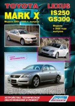 Toyota Mark X. Модели 2004-2009 гг. выпуска и Lexus IS250 / GS300. Модели с 2005 года выпуска. Устройство, техническое обслуживание и ремонт - фото 1 - id-p116377423