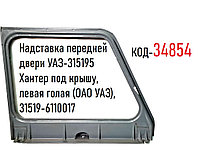 Надставка передней двери УАЗ-315195 Хантер под крышу, левая голая (ОАО УАЗ), 31519-6110017