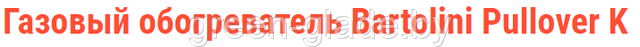 Газовый обогреватель Bartolini Pullover K Газовый обогреватель Bartolini Pullover K