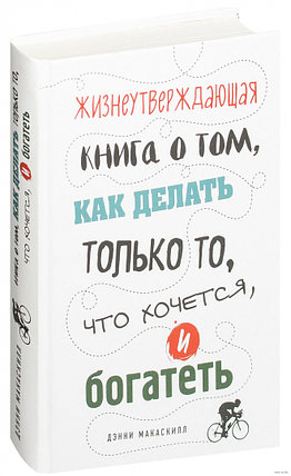 Жизнеутверждающая книга о том, как делать только то, что хочется, и богатеть, фото 2