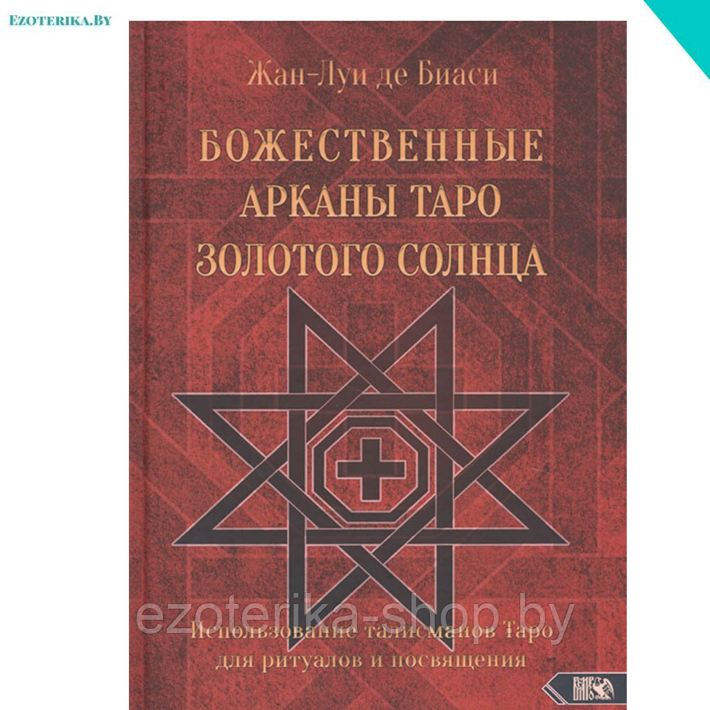 Божественные Арканы Таро Золотого Солнца. Использование талисманов Таро для ритуалов и посвящения. Биаси Ж.-Л. - фото 1 - id-p139264504