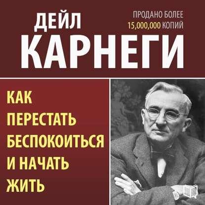 Аудиокнига. Как перестать беспокоиться и начать жить. Д.Карнеги.