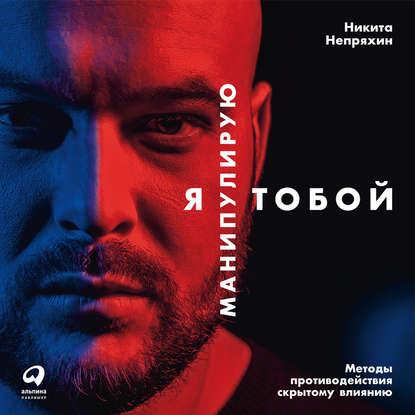 Аудиокнига. Я манипулирую тобой. Методы противодействия скрытому влиянию. Н. Непряхин.