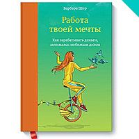 Работа твоей мечты. Как зарабатывать деньги, занимаясь любимым делом