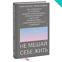 Не мешай себе жить. Как справиться со страхом, обидой, чувством вины, прокрастинацией и другими ...