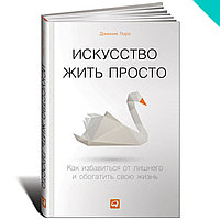 Искусство жить просто. Как избавиться от лишнего и обогатить свою жизнь