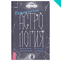 Кармическая астрология. Прошлые жизни, настоящая любовь