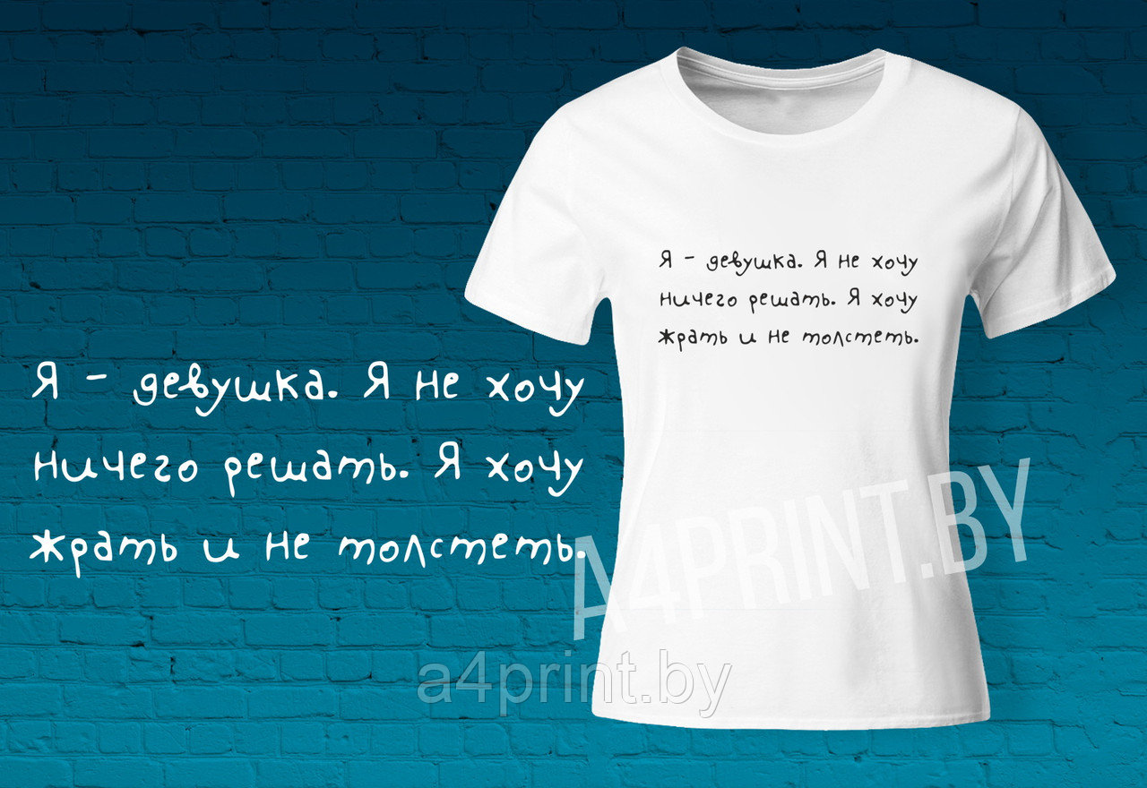 Женские футболки "Я девушка, я не хочу ничего решать, я хочу жрать и толстеть"