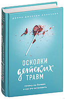 Осколки детских травм. Почему мы болеем и как это остановить. Донна Джексон Наказава, 2018