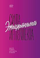 Сила эмоционального интеллекта. Как его развить для работы и жизни. Адель Линн, 2018