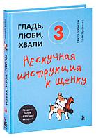 Гладь, люби, хвали 3. Нескучная инструкция к щенку