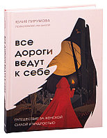 Все дороги ведут к себе. Путешествие за женской силой и мудростью