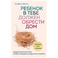 Книга "Ребенок в тебе должен обрести дом. Вернуться в детство, чтобы исправить взрослые ошибки", Стефани Шталь