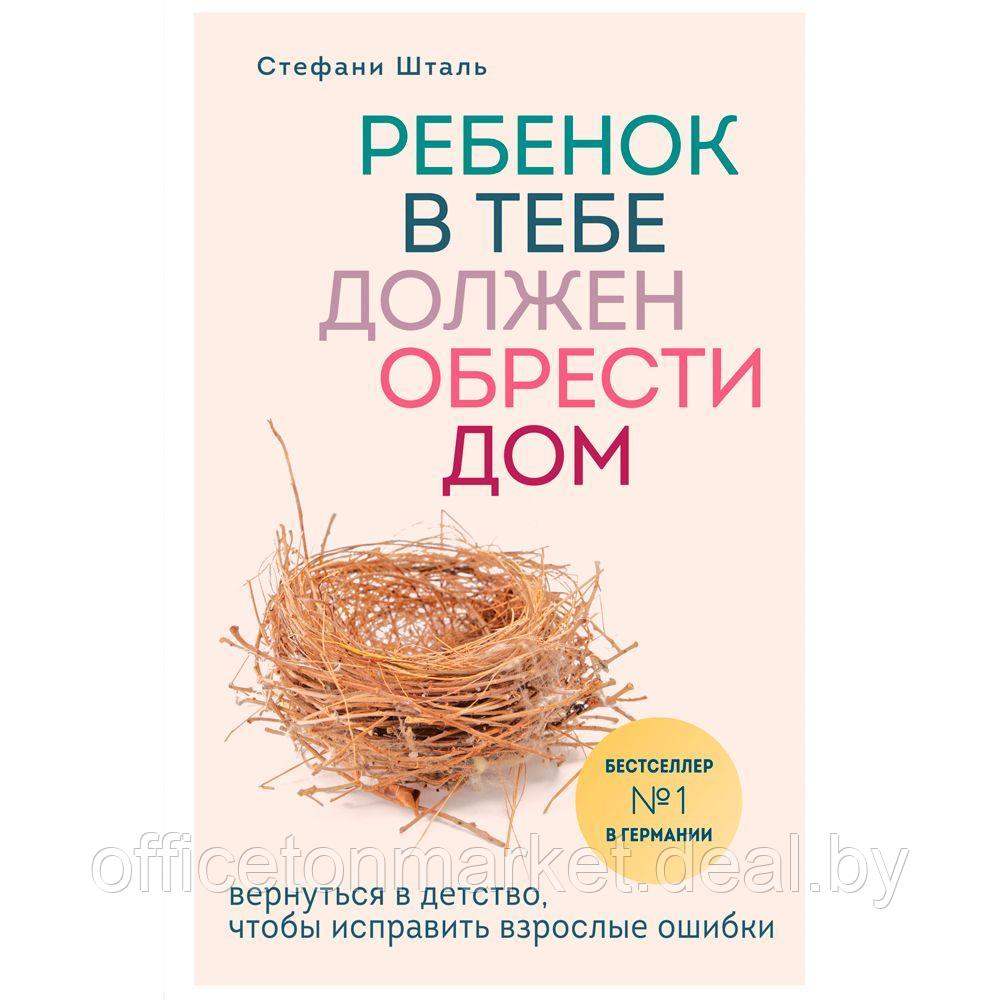 Книга "Ребенок в тебе должен обрести дом. Вернуться в детство, чтобы исправить взрослые ошибки", Стефани Шталь - фото 1 - id-p178286821