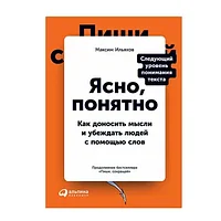 Книга "Ясно, понятно: Как доносить мысли и убеждать людей с помощью слов", Максим Ильяхов