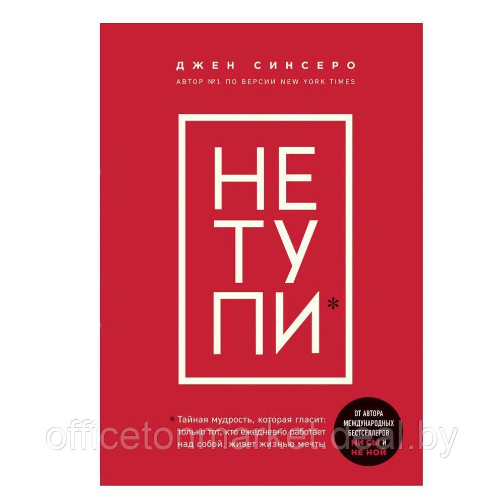 Книга "НЕ ТУПИ. Только тот, кто ежедневно работает над собой, живет жизнью мечты", Джен Синсеро - фото 1 - id-p157201179