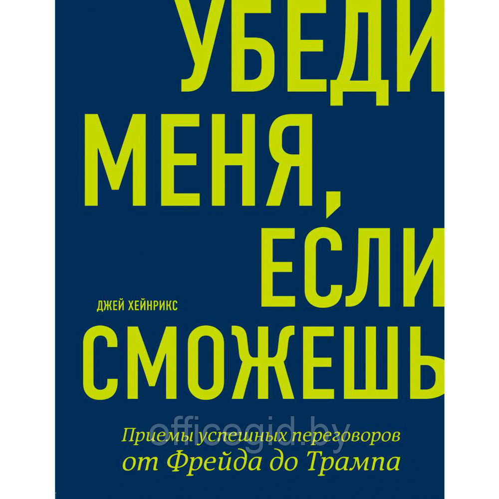 Книга "Убеди меня, если сможешь. Приемы успешных переговоров от Фрейда до Трампа", Хейнрикс Д.