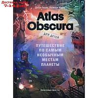 Atlas Obscura для детей. Путешествие по самым необычным местам планеты. Дилан Тюрас, Розмари Моско,