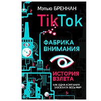 Книга "TikTok: Фабрика внимания. История взлета", Мэтью Бреннан