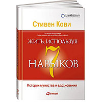 Книга "Жить, используя семь навыков: Истории мужества и вдохновения", Стивен Кови