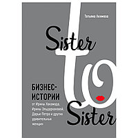 Книга "Sister to sister. Бизнес-истории от Ирины Хакамада, Ирины Эльдархановой, Дарьи Петра и других