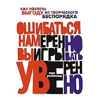 Книга "Ошибаться намеренно, выигрывать уверенно. Как извлечь выгоду из творческого беспорядка", Лори