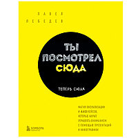 Книга "Ты посмотрел сюда. Теперь сюда. Магия визуализации и 440 кейсов, которые научат управлять вниманием с