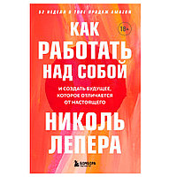 Книга "Как работать над собой. И создать будущее, которое отличается от настоящего", Николь ЛеПера