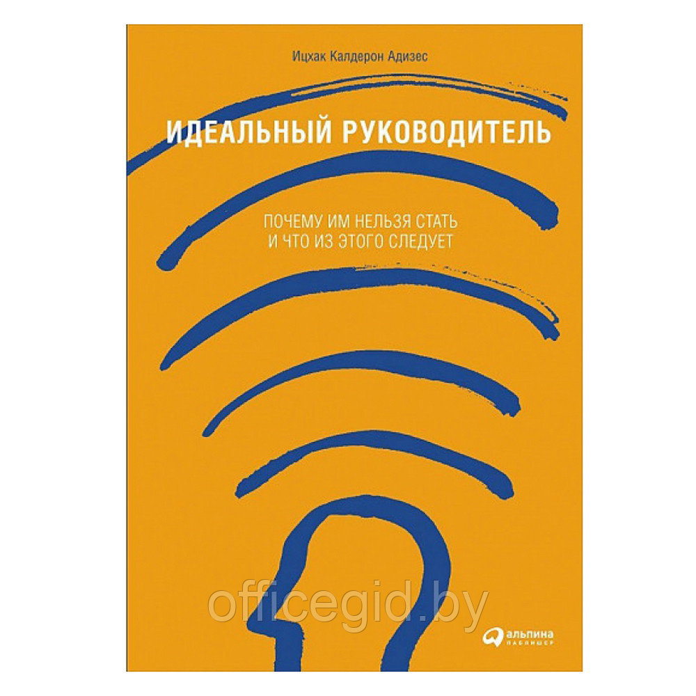 Книга "Идеальный руководитель: Почему им нельзя стать и что из этого следует", Адизес И. - фото 1 - id-p188885850