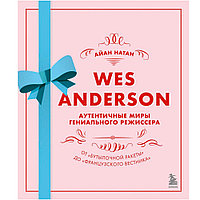 Книга "Уэс Андерсон. Аутентичные миры гениального режиссера. От «Бутылочной ракеты» до «Французского