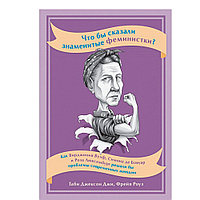 Книга "Что бы сказали знаменитые феминистки? Как Вирджиния Вулф, Симона де Бовуар и Роза Люксембург решали бы