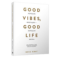 Книга "Хорошие вибрации — хорошая жизнь: как любовь к себе помогает раскрыть ваш потенциал", Векс Кинг