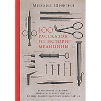 Книга "100 рассказов из истории медицины: Величайшие открытия, подвиги и преступления во имя вашего здоровья и