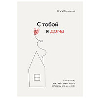 Книга "С тобой я дома. Книга о том, как любить друг друга, оставаясь верными себе", Ольга Примаченко