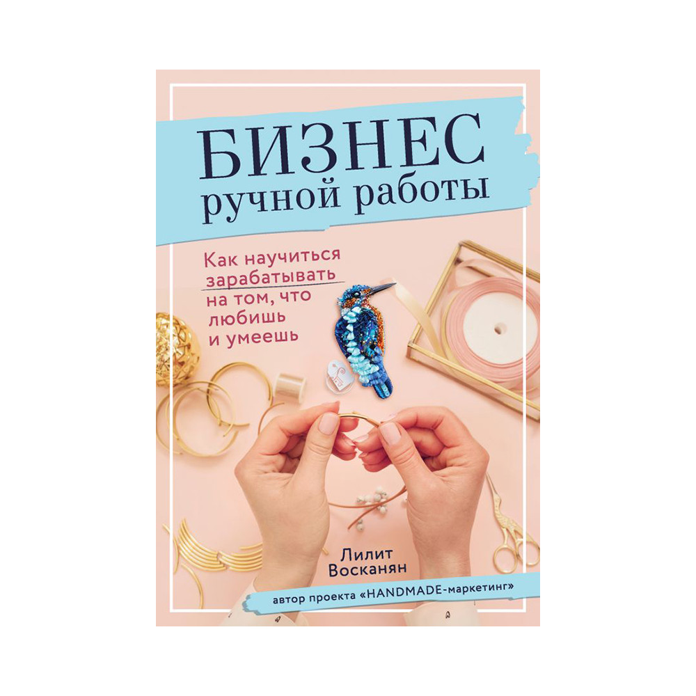 Книга Э "Бизнес ручной работы" Как научиться зарабатывать на том, что любишь и умеешь