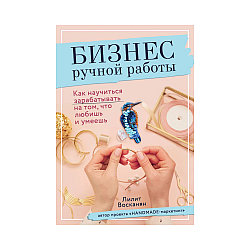 Книга Э "Бизнес ручной работы" Как научиться зарабатывать на том, что любишь и умеешь