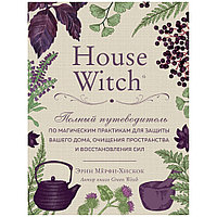 Книга "House Witch. Полный путеводитель по магическим практикам для защиты вашего дома, очищения пространства