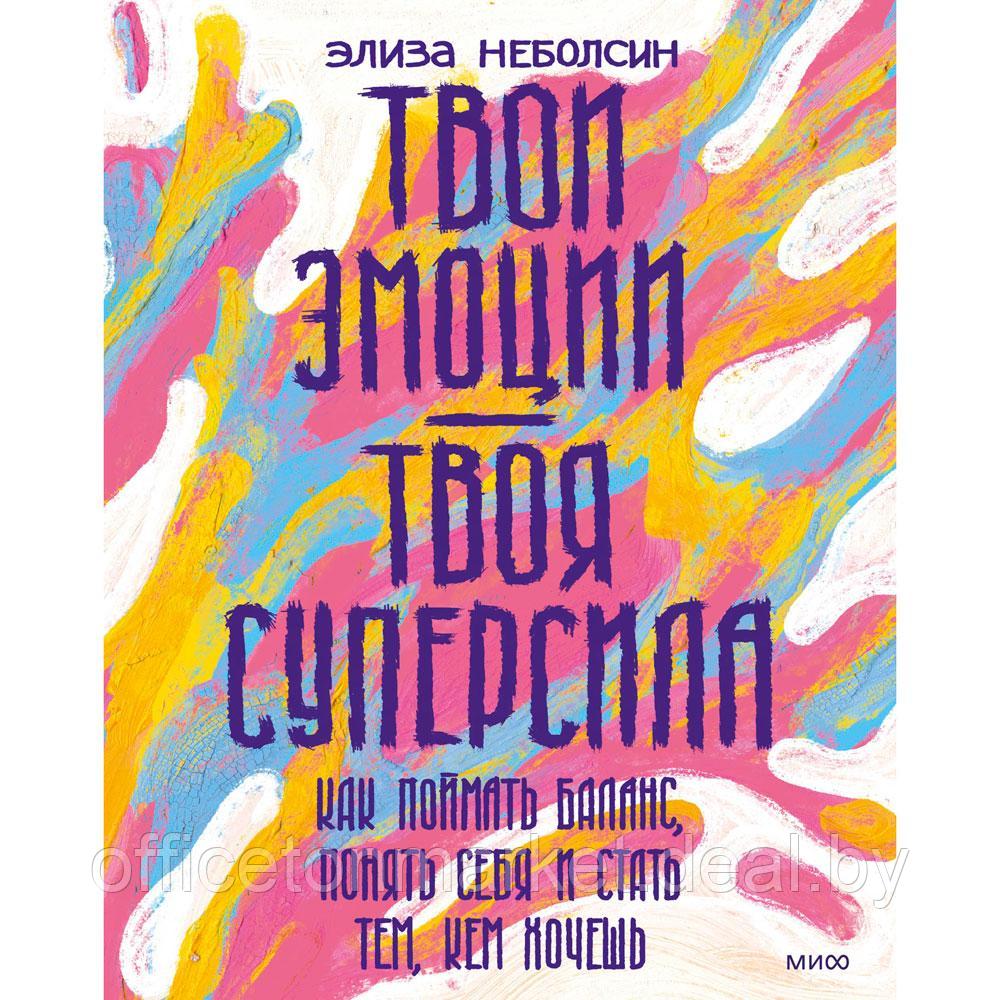 Книга "Твои эмоции твоя суперсила. Как поймать баланс, понять себя и стать тем, кем хочешь", Неболсин Э. - фото 1 - id-p201922994