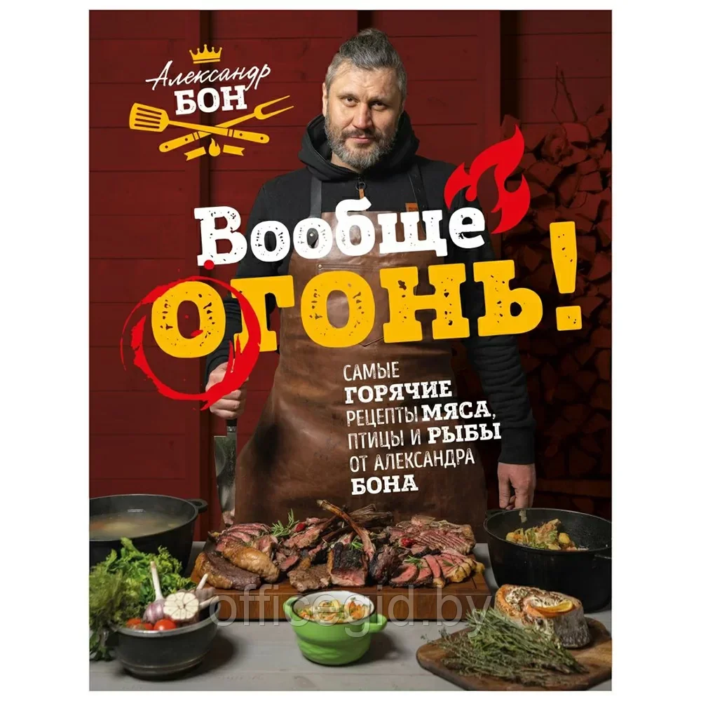 Книга "Вообще огонь! Самые горячие рецепты мяса, птицы и рыбы от Александра Бона", Александр Бон - фото 1 - id-p203608667