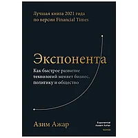 Книга "Экспонента. Как быстрое развитие технологий меняет бизнес, политику и общество", Азим Ажар