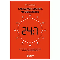 Книга "Слишком занят, чтобы жить. 24 приема и 7 принципов, которые избавят вас от цейтнота", Тим Райхель