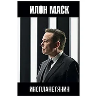 Книга "Илон Маск: инопланетянин", Алексей Шорохов