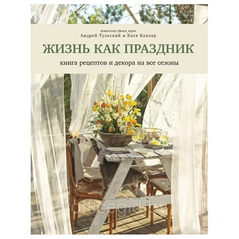 Книга "Жизнь как праздник. Книга рецептов и декора на все сезоны", Андрей Тульский, Катя Каплар