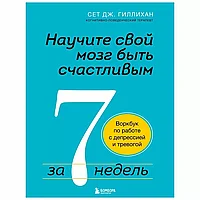 Книга "Научите свой мозг быть счастливым за 7 недель. Воркбук по работе с депрессией и тревогой", Сет Дж.